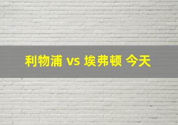 利物浦 vs 埃弗顿 今天